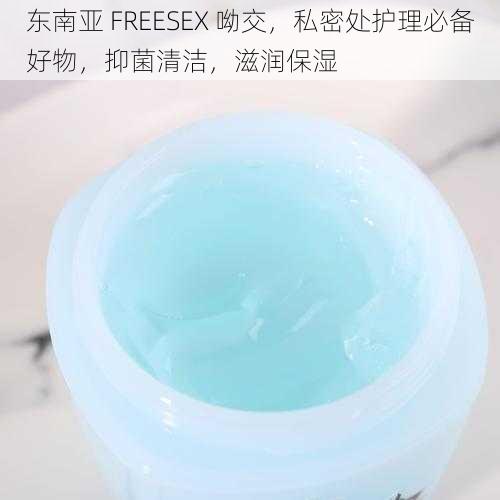 东南亚 FREESEX 呦交,私密处护理必备好物,抑菌清洁,滋润保湿