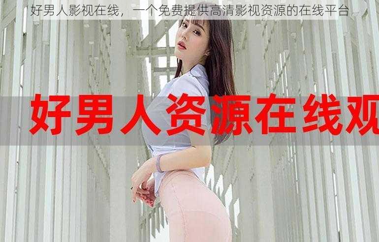 好男人影视在线,一个免费提供高清影视资源的在线平台