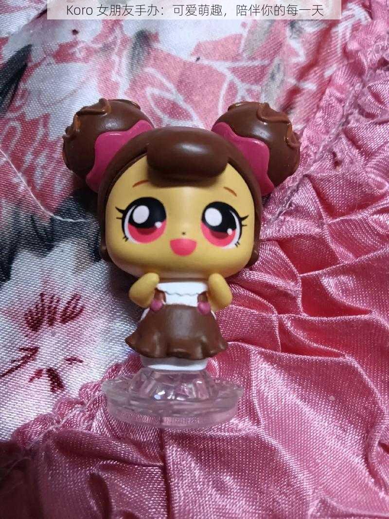 Koro 女朋友手办:可爱萌趣,陪伴你的每一天