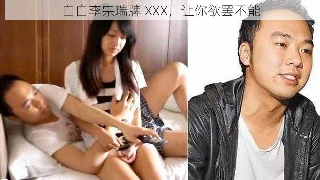 白白李宗瑞牌 XXX,让你欲罢不能