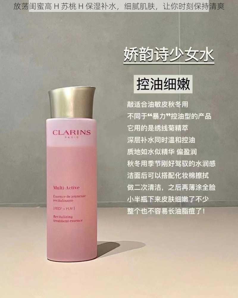 放荡闺蜜高 H 苏桃 H 保湿补水,细腻肌肤,让你时刻保持清爽
