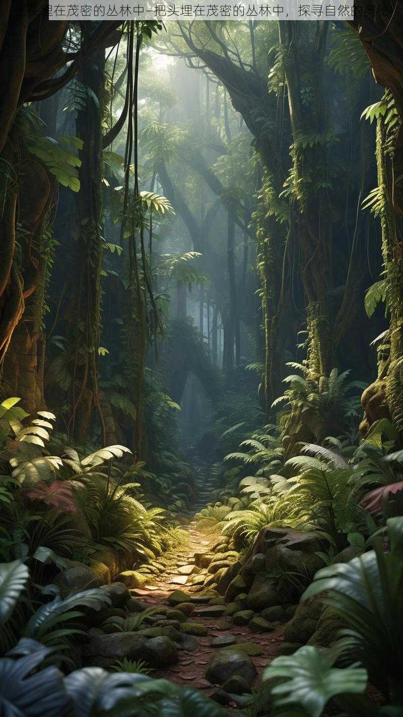 把头埋在茂密的丛林中—把头埋在茂密的丛林中,探寻自然的奥秘