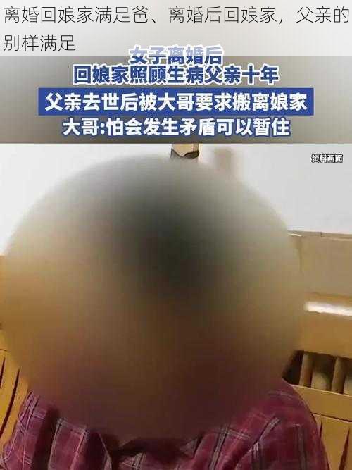离婚回娘家满足爸、离婚后回娘家,父亲的别样满足